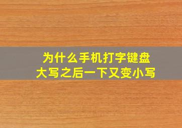 为什么手机打字键盘大写之后一下又变小写