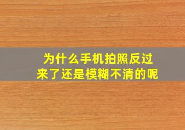 为什么手机拍照反过来了还是模糊不清的呢