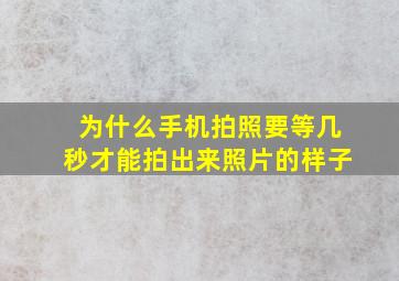 为什么手机拍照要等几秒才能拍出来照片的样子