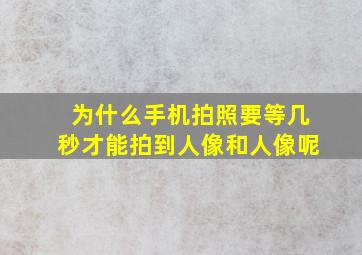 为什么手机拍照要等几秒才能拍到人像和人像呢