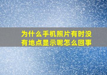 为什么手机照片有时没有地点显示呢怎么回事