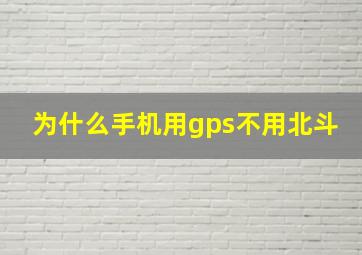 为什么手机用gps不用北斗