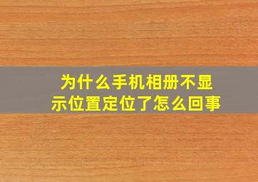 为什么手机相册不显示位置定位了怎么回事