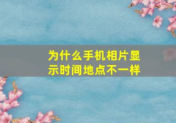 为什么手机相片显示时间地点不一样