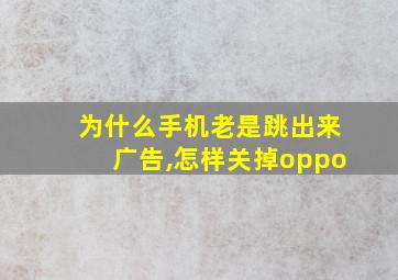 为什么手机老是跳出来广告,怎样关掉oppo