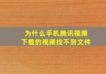 为什么手机腾讯视频下载的视频找不到文件