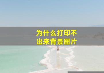 为什么打印不出来背景图片