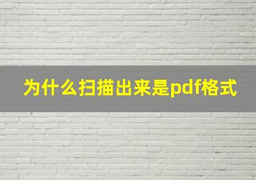 为什么扫描出来是pdf格式