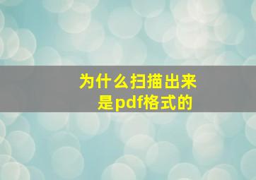 为什么扫描出来是pdf格式的