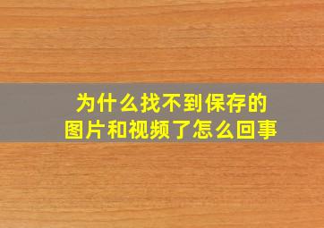 为什么找不到保存的图片和视频了怎么回事