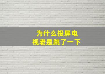 为什么投屏电视老是跳了一下