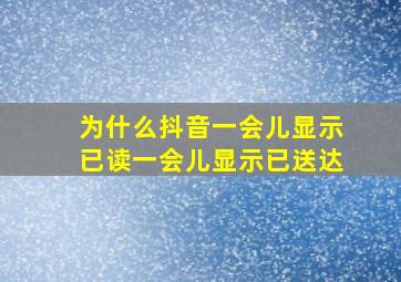 为什么抖音一会儿显示已读一会儿显示已送达