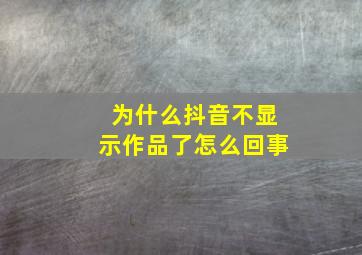 为什么抖音不显示作品了怎么回事