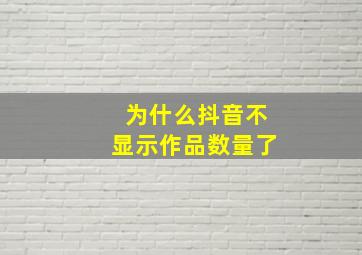 为什么抖音不显示作品数量了