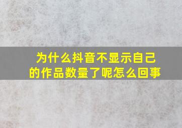 为什么抖音不显示自己的作品数量了呢怎么回事