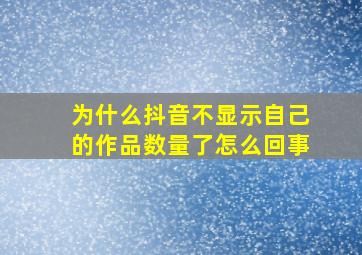 为什么抖音不显示自己的作品数量了怎么回事