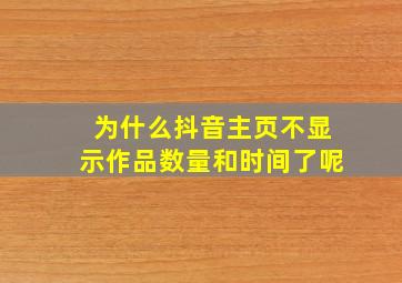 为什么抖音主页不显示作品数量和时间了呢