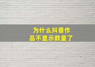 为什么抖音作品不显示数量了