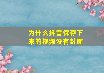 为什么抖音保存下来的视频没有封面