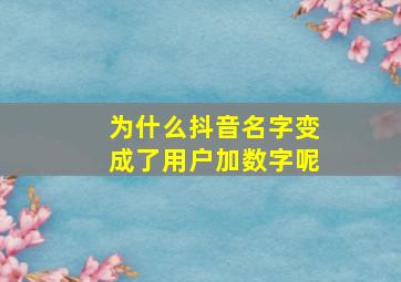 为什么抖音名字变成了用户加数字呢