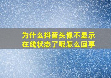 为什么抖音头像不显示在线状态了呢怎么回事