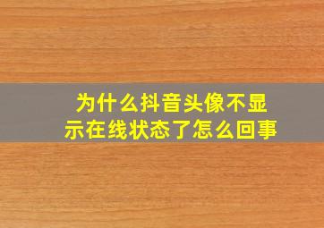 为什么抖音头像不显示在线状态了怎么回事