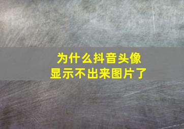 为什么抖音头像显示不出来图片了