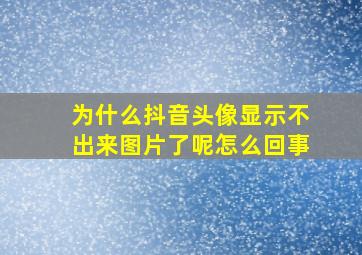 为什么抖音头像显示不出来图片了呢怎么回事