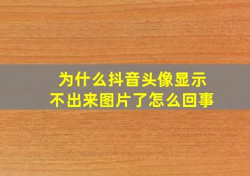 为什么抖音头像显示不出来图片了怎么回事