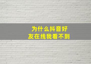 为什么抖音好友在线我看不到