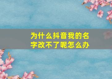 为什么抖音我的名字改不了呢怎么办