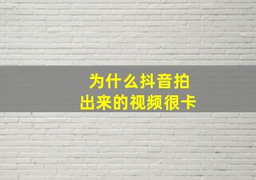 为什么抖音拍出来的视频很卡