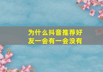 为什么抖音推荐好友一会有一会没有