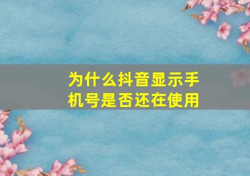 为什么抖音显示手机号是否还在使用