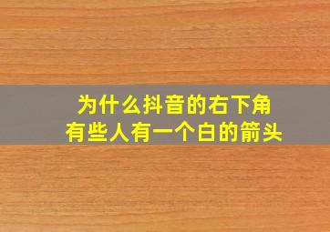 为什么抖音的右下角有些人有一个白的箭头