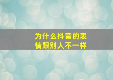 为什么抖音的表情跟别人不一样