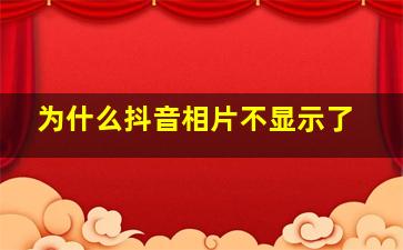 为什么抖音相片不显示了