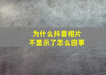 为什么抖音相片不显示了怎么回事