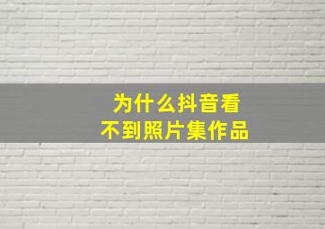 为什么抖音看不到照片集作品