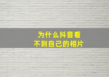 为什么抖音看不到自己的相片