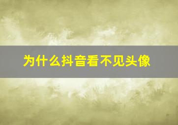 为什么抖音看不见头像