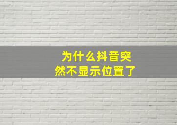 为什么抖音突然不显示位置了