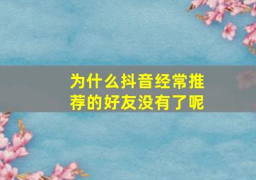 为什么抖音经常推荐的好友没有了呢