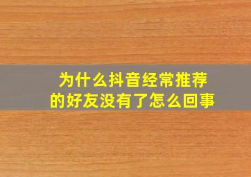 为什么抖音经常推荐的好友没有了怎么回事