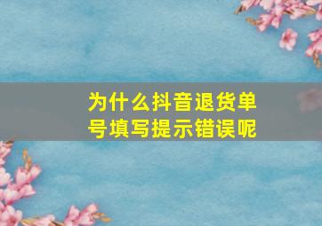 为什么抖音退货单号填写提示错误呢