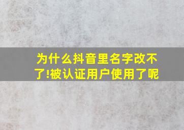 为什么抖音里名字改不了!被认证用户使用了呢