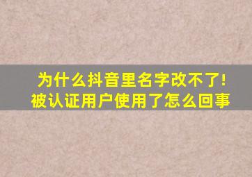 为什么抖音里名字改不了!被认证用户使用了怎么回事