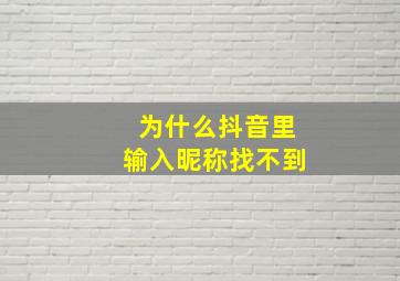 为什么抖音里输入昵称找不到