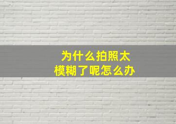 为什么拍照太模糊了呢怎么办