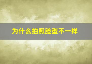 为什么拍照脸型不一样